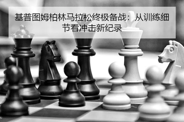 基普图姆柏林马拉松终极备战：从训练细节看冲击新纪录