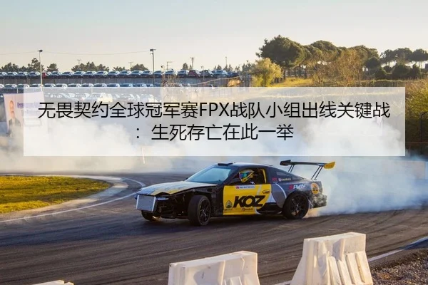 无畏契约全球冠军赛FPX战队小组出线关键战：生死存亡在此一举